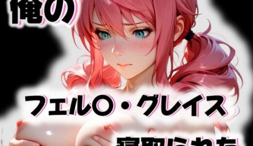 【2025-10-30発売】俺のフェル〇・グレイスが寝取られた【d_563300】【愛ここから】