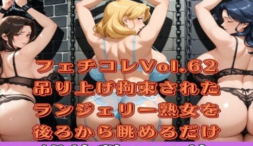 【2025-09-04発売】フェチコレVol.62 吊り上げ拘束されたランジェリー姿の巨乳・巨尻熟女を後ろから眺めるだけ【総枚数250枚】【d_565250】【満点星】