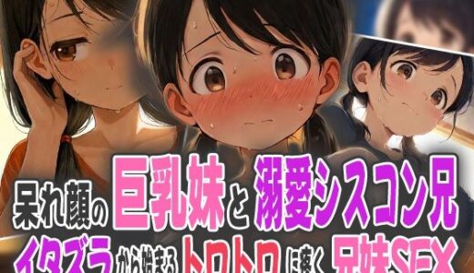【2025-09-29発売】呆れ顔の巨乳妹と溺愛シスコン兄〜イタズラから始まるトロトロに疼く兄妹SEX〜【d_581504】【オムライスくん】
