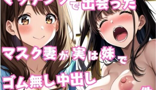 【2025-10-22発売】マッチングで出会ったマスク妻が実は妹でゴム無し中出ししちゃった件【d_602779】【星空ファンタジア】
