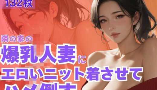 【2025-10-02発売】隣の家の爆乳人妻にエロいニット着させてハメ倒す【d_609231】【CP出版】