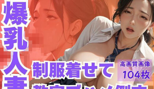 【2025-10-15発売】ムチムチ爆乳人妻制服着せて教室でハメ倒す【d_611023】【CP出版】