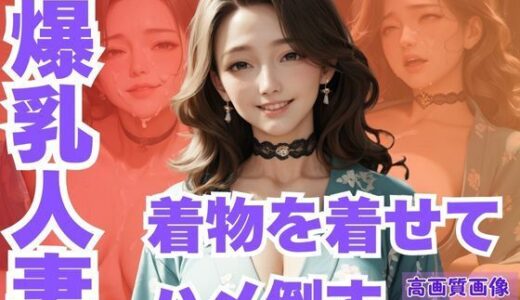 【2025-10-25発売】ムチムチ爆乳人妻に着物を着せてハメ倒す【d_615159】【CP出版】