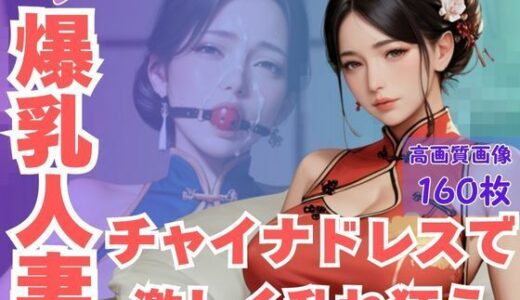 【2025-10-31発売】ムチムチ爆乳人妻チャイナドレスで激しく乱れ狂う【d_616568】【CP出版】