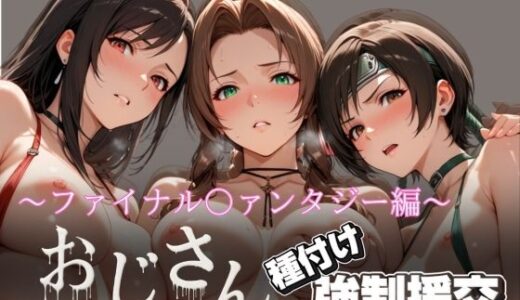 【2025-09-09発売】オジサンと種付け強●援交〜ファイナル〇ァンタジー編〜【d_621690】【とりぷるプレイ】