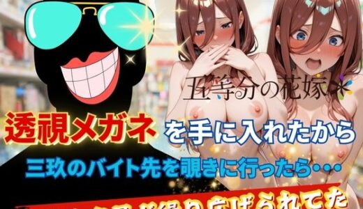 【2025-09-27発売】透視メガネで三玖のバイト先を覗いてみた【d_623669】【正より性を】