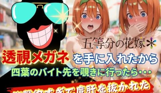 【2025-09-30発売】透視メガネで四葉のバイト先を覗いてみたら・・・【d_624412】【正より性を】
