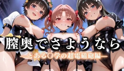 【2025-09-12発売】膣奥でさようなら  国民的アイドル引退LIVE〜観客5万人の前で中出しセックス〜  とある〇学の超電磁砲編【d_636534】【絶対卍領域】