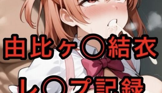 【2025-08-12発売】由比ヶ〇〇結衣  レ◯プ記録【d_643819】【妄想空間】