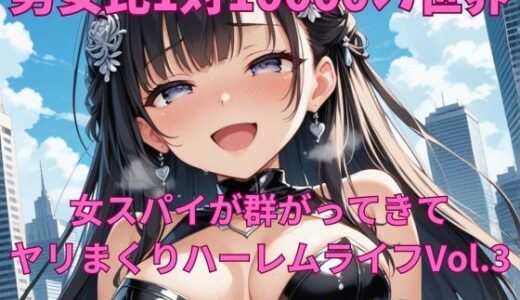 【2025-08-10発売】男女比1対10000の世界 女スパイとセックスし放題でちんぽが乾く暇もないヤリ放題ハーレムライフ！！Vol.3【d_645129】【TailorFetiAI-Pix】