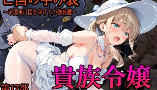 【2025-08-12発売】［亡国の孕み袋］ 〜帝国軍は国を挙げての強●魔〜   第17部 占領されし王国貴族たち 貴族令嬢編【d_646515】【主菜館】