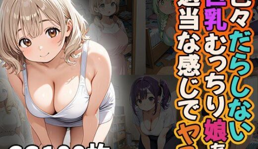 【2025-08-15発売】色々だらしない巨乳むっちり娘を適当な感じでヤる（CG100枚）【d_646740】【ふぇっちずむ】