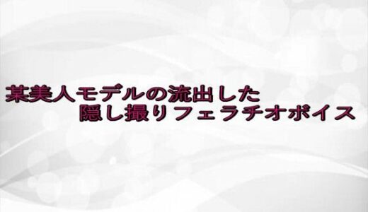 【2025-08-10発売】某美人モデルの流出した隠し撮りフェラチオボイス【d_646912】【淫らな実録ボイス】