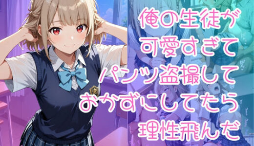 【2025-08-28発売】俺の生徒が可愛すぎてパンツ盗撮しておかずにしてたら理性飛んだ【d_648733】【入口500m】