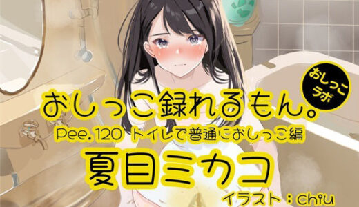 【2025-08-16発売】【おしっこ実演】Pee.120夏目ミカコのおしっこ録れるもん。〜トイレで普通におしっこ編〜【d_649370】【おしっこラボ】