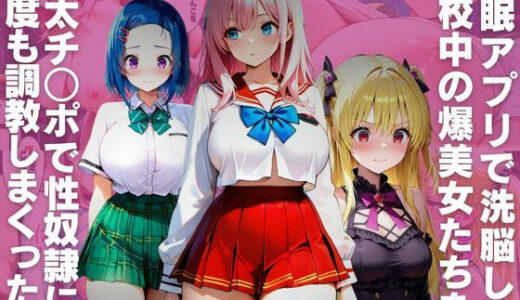 【2025-08-21発売】催●アプリで洗脳し学校中の爆美女たちを極太チ○ポで性奴●に何度も調教しまくった話【d_650610】【みるくここあ】