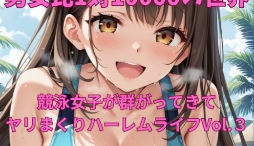 【2025-08-22発売】男女比1対10000の世界 競泳女子とセックスし放題でちんぽが乾く暇もないヤリ放題ハーレムライフ！！Vol.3【d_650846】【TailorFetiAI-Pix】