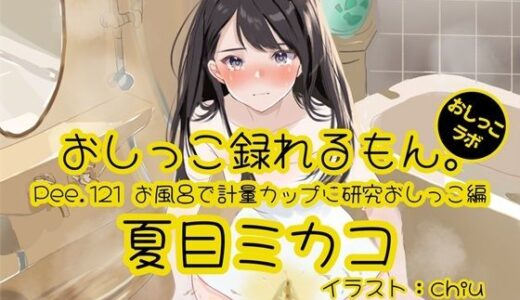 【2025-08-23発売】【おしっこ実演】Pee.121夏目ミカコのおしっこ録れるもん。〜お風呂で計量カップに研究おしっこ編〜【d_652513】【おしっこラボ】