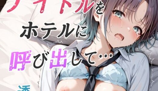 【2025-08-29発売】アイドルをホテルに呼び出して・・・  -透-【d_652716】【orooro222】