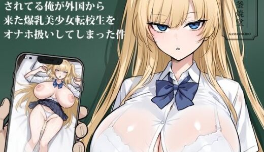 【2025-08-24発売】クラスでオーク扱いされてる俺が外国から来た爆乳美少女転校生をオナホ扱いしてしまった件【d_654974】【釜焼堂】