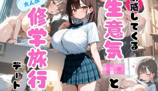 【2025-09-01発売】誘惑してくる生意気JKと大人の修学旅行デート【d_655288】【私立ぱこるだけ学園】