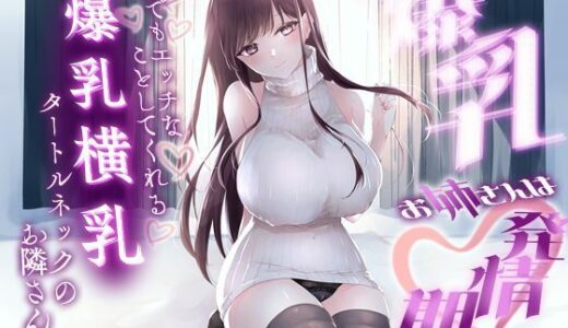 【2025-09-06発売】【1時間20分】爆乳お姉さんは発情期〜何でもエッチなことしてくれる横乳タートルネックのお隣さん〜【ラブラブ/連続中出し】【d_657960】【巨乳大好き屋】