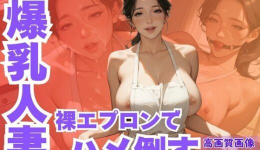 【2025-09-07発売】ド淫乱爆乳人妻を裸エプロンでハメ倒す【d_659953】【SJ出版】
