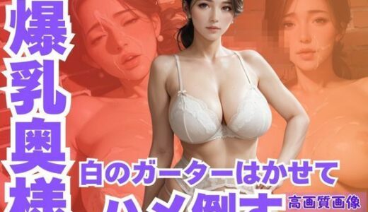 【2025-09-06発売】隣の家の爆乳奥様に白のガーターはかせてハメ倒す【d_660080】【TN2出版】