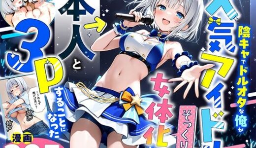 【2025-09-18発売】陰キャでドルオタな俺が人気アイドルそっくりに女体化して本人と3 Pすることになった【d_662155】【悪魔ほろほろ】