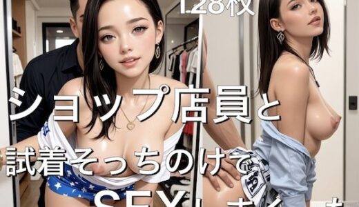【2025-09-11発売】ショップ店員と試着そっちのけでSEXしまくった-128枚-【d_662338】【ホットロード】