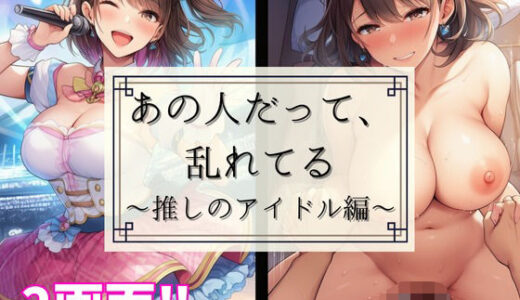 【2025-09-11発売】あの人だって、乱れてる 〜推しのアイドル編〜【d_662539】【あざみ】