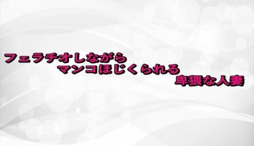 【2025-09-09発売】フェラチオしながらマンコほじくられる卑猥な人妻【d_663138】【淫らな実録ボイス】