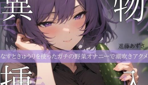 【2025-09-10発売】【実演】異物挿入 なすときゅうりを使ったガチの野菜オナニーで潮吹きアクメ【進藤あずさ】【d_664068】【あずさうんど！】