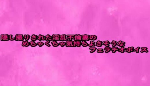 【2025-09-12発売】隠し撮りされた淫乱不倫妻のめちゃくちゃ気持ちよさそうなフェラチオボイス【d_664318】【リアルボイスGirl】