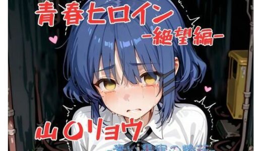 【2025-09-18発売】青春ヒロイン山〇リョウー絶望編ー【d_665362】【Arow】
