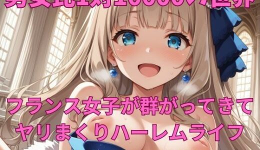 【2025-10-04発売】男女比1対10000の世界 フランス女子とセックスし放題でちんぽが乾く暇もないヤリ放題ハーレムライフ！！【d_665379】【TailorFetiAI-Pix】