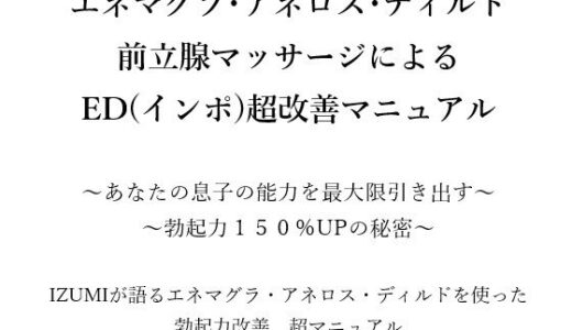 【2025-09-14発売】エネマグラ・アネロス・ディルド 前立腺マッサージによる ED（インポ）超改善マニュアル      〜あなたの息子の能力を最大限引き出す〜 〜勃起力150％UPの秘密〜    X（旧Twitter）で3万人のフォロワー数を持つ IZUMIが語るエネマグラ・アネロス・ディルドを使った 勃起力改善  超マニュアル【d_666176】【メスイキ？ドライオーガズム？研究所】