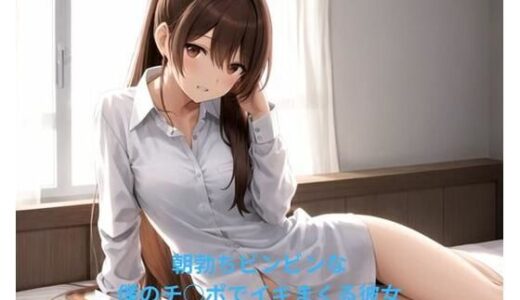 【2025-09-21発売】朝勃ちヒ？ンヒ？ンな僕のチ○ホ？て？イキまくる彼女【d_666900】【ポンの夢】
