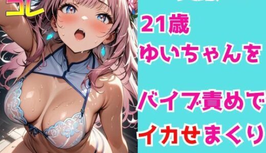 【2025-09-16発売】実録SEX21歳ゆいちゃんをバイブ責めでイカせまくり【d_667240】【ふぇちコレ】
