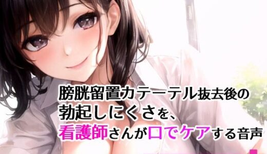 【2025-09-20発売】膀胱留置カテーテル抜去後の勃起しにくさを、看護師さんが口でケアする音声【d_669886】【ボイスガール】