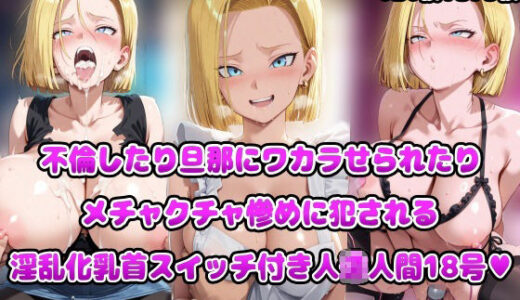 【2025-09-27発売】不倫したり旦那にワカラせられたりメチャクチャ惨めに犯●れる淫乱化乳首スイッチ付き人◯人間18号【d_669904】【アヘ顔好き集まれ！！ぬき処・朱作】