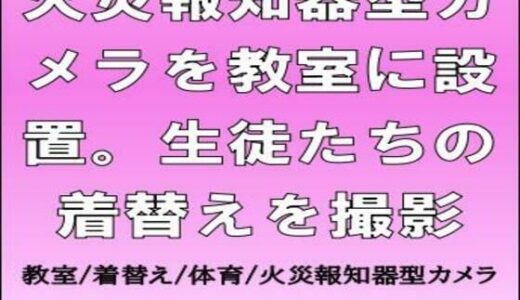 【2025-09-22発売】火災報知器型カメラを教室に設置。生徒たちの着替えを撮影【d_670566】【CMNFリアリズム】
