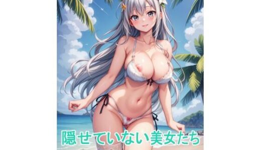 【2025-09-28発売】隠せていない美女たち〜AIイラスト集〜【d_670786】【くりきんとん】