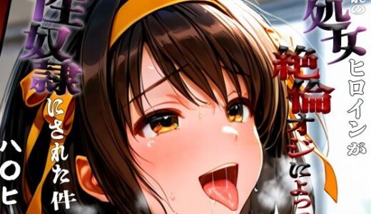 【2025-10-01発売】憧れの処女ヒロインが性奴●にされた件-涼宮ハ○ヒ編-【d_670987】【ハナ】