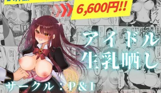 【2025-09-27発売】アイドル生乳晒し 「P＆I」2025年上半期全作品まとめ【d_672071】【P＆I】