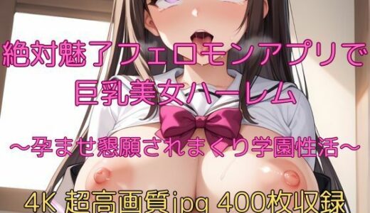 【2025-09-28発売】絶対魅了フェロモンアプリで巨乳美女ハーレム〜孕ませ懇願されまくり学園性活〜【d_672125】【velvetAI】