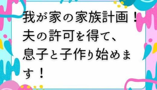【2025-09-26発売】我が家の家族計画！ 夫の許可を得て、息子と子作り始めます！【d_672966】【ママスキ】