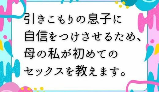 【2025-09-27発売】引きこもりの息子に自信をつけさせるため、母の私が初めてのセックスを教えます。【d_673462】【ママスキ】