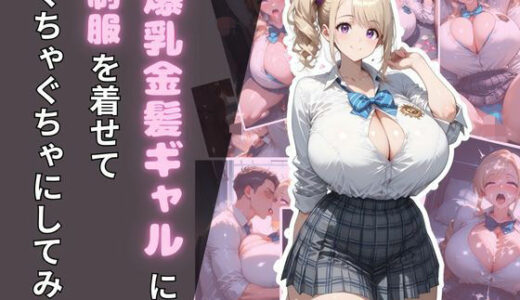 【2025-10-08発売】爆乳金髪ギャルに制服を着せてぐちゃぐちゃにしてみた【d_673469】【腐ったりんご】