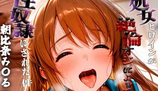 【2025-10-03発売】憧れの処女ヒロインが性奴●にされた件-朝比奈み○る編【d_673812】【ハナ】